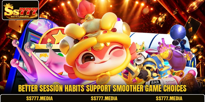 Better session habits support smoother game choices Better session habits support smoother game choices