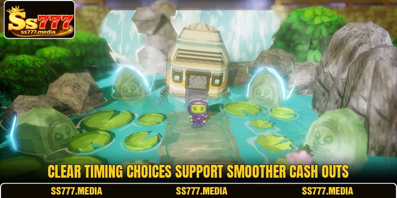 Clear timing choices support smoother cash outs Clear timing choices support smoother cash outs