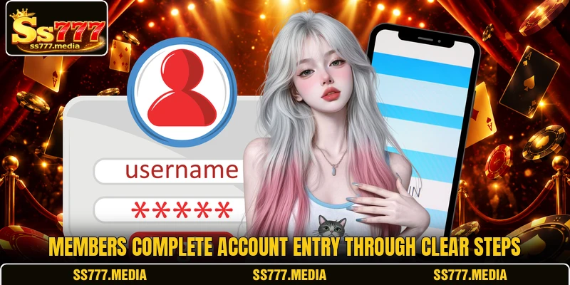 Members complete account entry through clear steps Members complete account entry through clear steps
